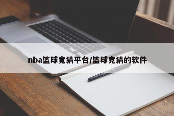 nba篮球竟猜平台/篮球竞猜的软件