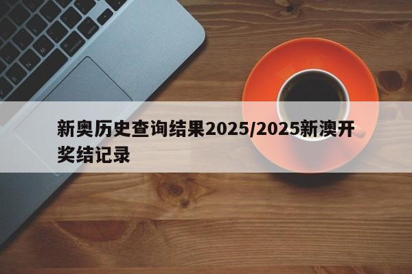 新奥历史查询结果2025/2025新澳开奖结记录