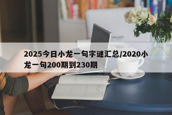 2025今日小龙一句字谜汇总/2020小龙一句200期到230期
